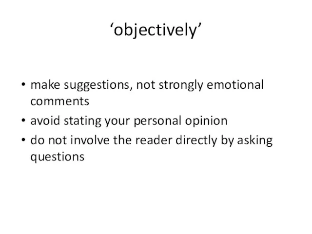 ‘objectively’ make suggestions, not strongly emotional comments avoid stating your personal