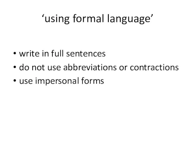 ‘using formal language’ write in full sentences do not use abbreviations or contractions use impersonal forms