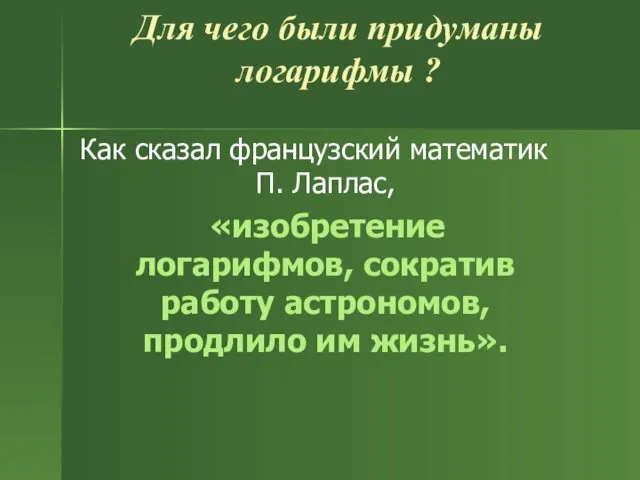 Для чего были придуманы логарифмы ? Как сказал французский математик П.