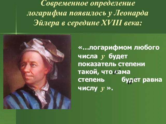 Современное определение логарифма появилось у Леонарда Эйлера в середине XVIII века: