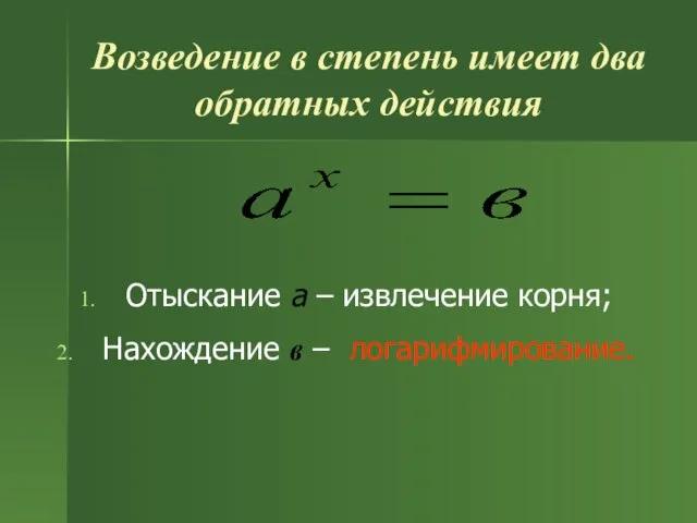 Возведение в степень имеет два обратных действия Отыскание a – извлечение корня; Нахождение в – логарифмирование.