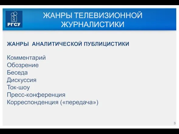 ЖАНРЫ ТЕЛЕВИЗИОННОЙ ЖУРНАЛИСТИКИ ЖАНРЫ АНАЛИТИЧЕСКОЙ ПУБЛИЦИСТИКИ Комментарий Обозрение Беседа Дискуссия Ток-шоу Пресс-конференция Корреспонденция («передача»)