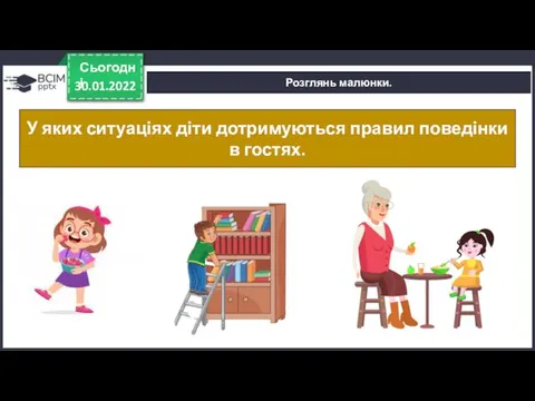 30.01.2022 Сьогодні Розглянь малюнки. У яких ситуаціях діти дотримуються правил поведінки в гостях.