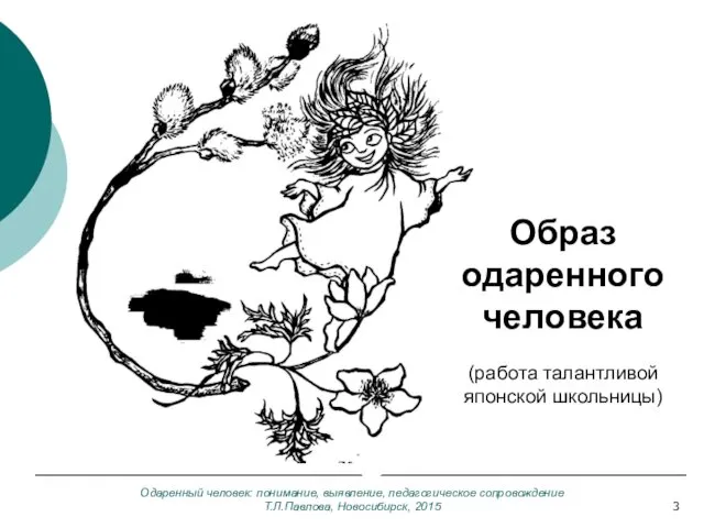 Одаренный человек: понимание, выявление, педагогическое сопровождение Т.Л.Павлова, Новосибирск, 2015 (работа талантливой японской школьницы) Образ одаренного человека