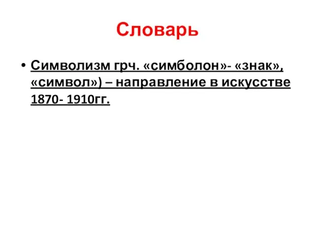 Словарь Символизм грч. «симболон»- «знак», «символ») – направление в искусстве 1870- 1910гг.