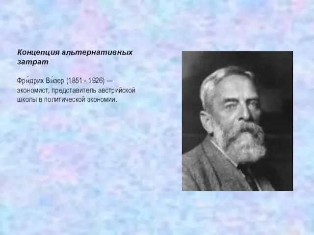 Концепция альтернативных затрат Фри́дрих Ви́зер (1851 - 1926) — экономист, представитель австрийской школы в политической экономии.