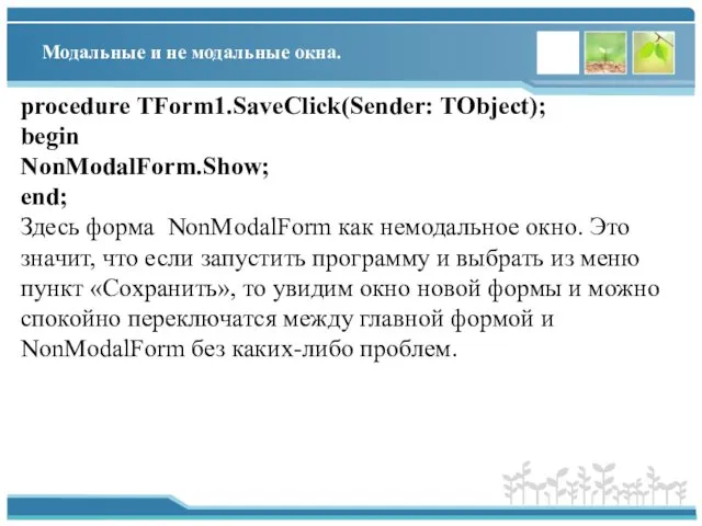 Модальные и не модальные окна. procedure TForm1.SaveClick(Sender: TObject); begin NonModalForm.Show; end;