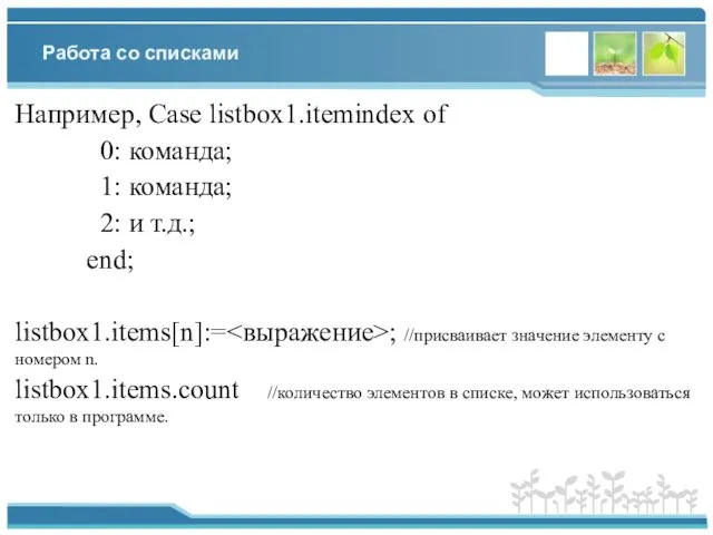 Работа со списками Например, Case listbox1.itemindex of 0: команда; 1: команда;