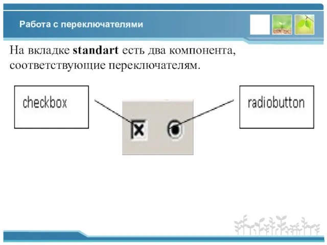 Работа с переключателями На вкладке standart есть два компонента, соответствующие переключателям.