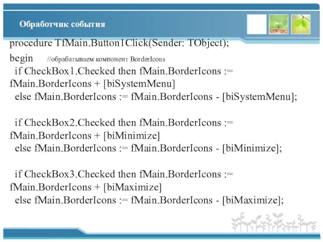 Обработчик события procedure TfMain.Button1Click(Sender: TObject); begin //обрабатываем компонент BorderIcons if CheckBox1.Checked