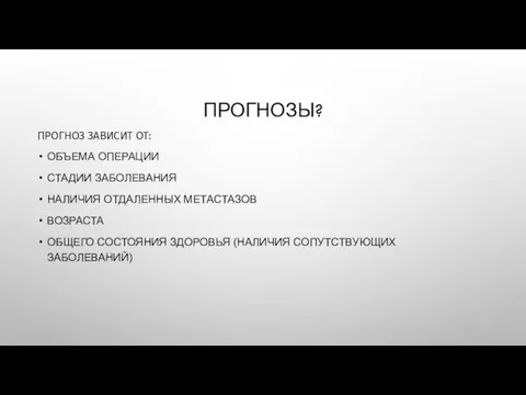 ПРОГНОЗЫ? ПРОГНОЗ ЗАВИСИТ ОТ: ОБЪЕМА ОПЕРАЦИИ СТАДИИ ЗАБОЛЕВАНИЯ НАЛИЧИЯ ОТДАЛЕННЫХ МЕТАСТАЗОВ