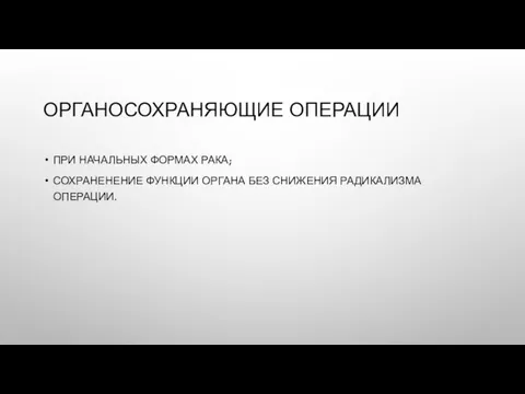 ОРГАНОСОХРАНЯЮЩИЕ ОПЕРАЦИИ ПРИ НАЧАЛЬНЫХ ФОРМАХ РАКА; СОХРАНЕНЕНИЕ ФУНКЦИИ ОРГАНА БЕЗ СНИЖЕНИЯ РАДИКАЛИЗМА ОПЕРАЦИИ.