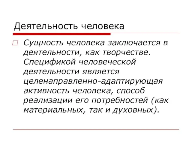 Деятельность человека Сущность человека заключается в деятельности, как творчестве. Спецификой человеческой