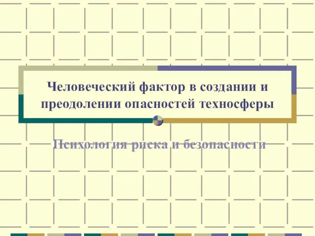 Человеческий фактор в создании и преодолении опасностей техносферы Психология риска и безопасности