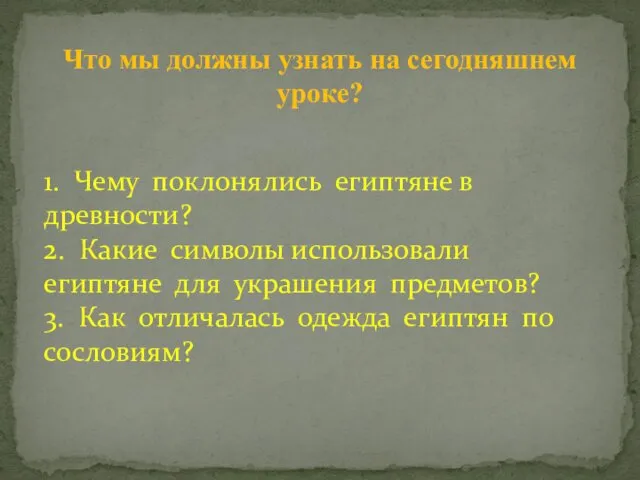 Что мы должны узнать на сегодняшнем уроке? 1. Чему поклонялись египтяне