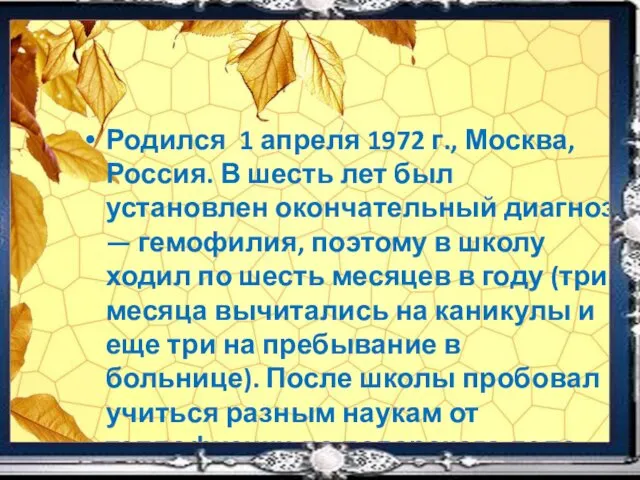 Родился 1 апреля 1972 г., Москва, Россия. В шесть лет был