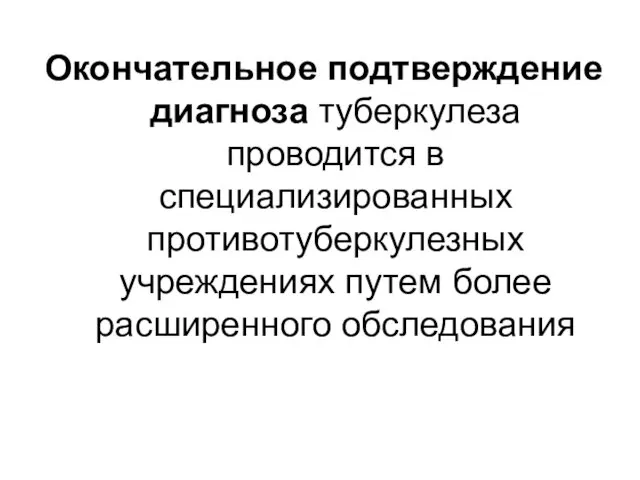 Окончательное подтверждение диагноза туберкулеза проводится в специализированных противотуберкулезных учреждениях путем более расширенного обследования