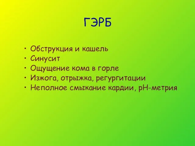 ГЭРБ Обструкция и кашель Синусит Ощущение кома в горле Изжога, отрыжка, регургитации Неполное смыкание кардии, рН-метрия