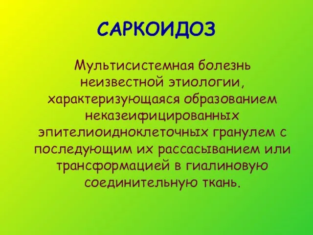 САРКОИДОЗ Мультисистемная болезнь неизвестной этиологии, характеризующаяся образованием неказеифицированных эпителиоидноклеточных гранулем с