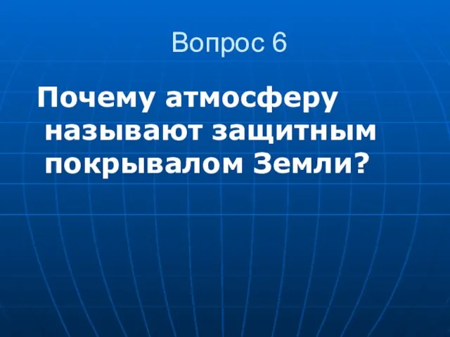 Вопрос 6 Почему атмосферу называют защитным покрывалом Земли?