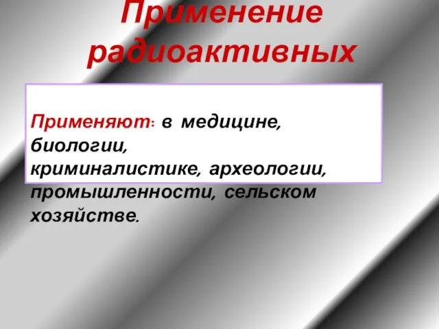 Применение радиоактивных изотопов Применяют: в медицине, биологии, криминалистике, археологии, промышленности, сельском хозяйстве.