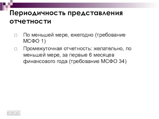 Периодичность представления отчетности По меньшей мере, ежегодно (требование МСФО 1) Промежуточная