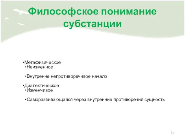 Философское понимание субстанции Метафизическое Неизменное Внутренне непротиворечивое начало Диалектическое Изменчивое Саморазвивающаяся через внутренние противоречия сущность