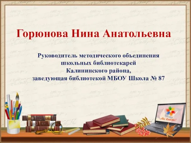 Горюнова Нина Анатольевна Руководитель методического объединения школьных библиотекарей Калининского района, заведующая библиотекой МБОУ Школа № 87