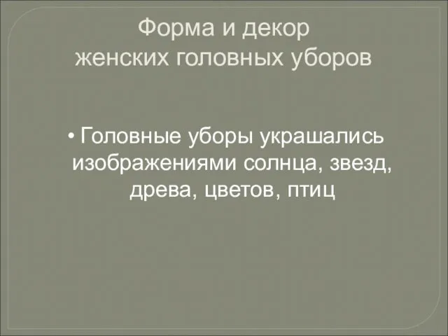 Форма и декор женских головных уборов Головные уборы украшались изображениями солнца, звезд, древа, цветов, птиц