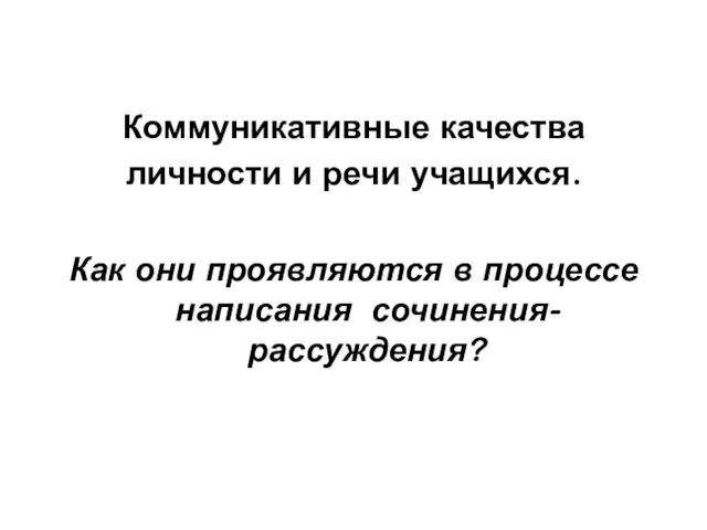 Коммуникативные качества личности и речи учащихся. Как они проявляются в процессе написания сочинения-рассуждения?