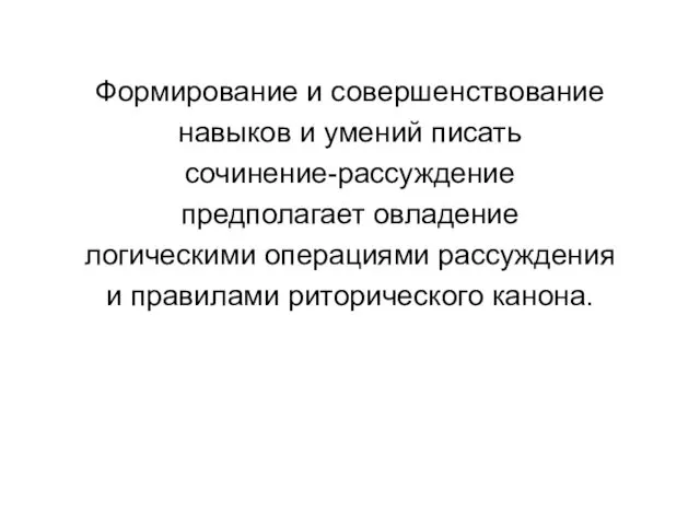 Формирование и совершенствование навыков и умений писать сочинение-рассуждение предполагает овладение логическими