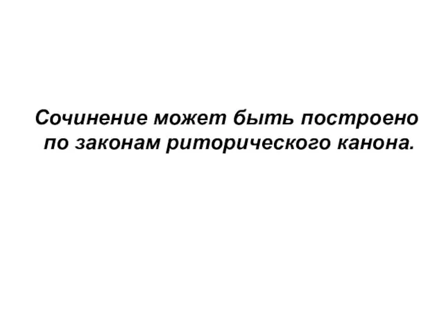 Сочинение может быть построено по законам риторического канона.