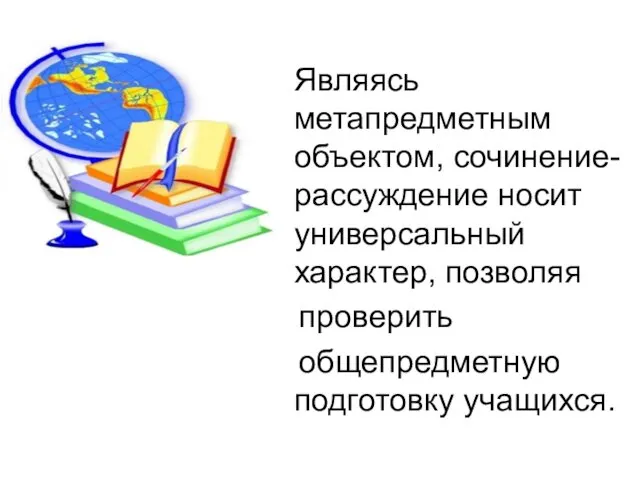 Являясь метапредметным объектом, сочинение-рассуждение носит универсальный характер, позволяя проверить общепредметную подготовку учащихся.