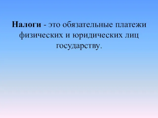 Налоги - это обязательные платежи физических и юридических лиц государству.