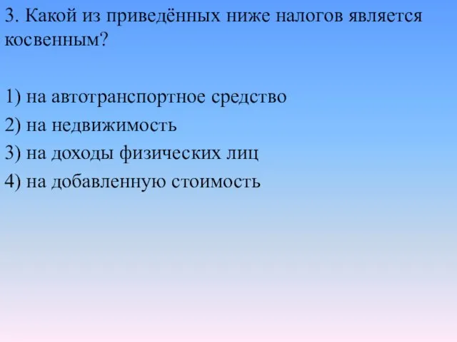 3. Какой из приведённых ниже налогов является косвенным? 1) на автотранспортное