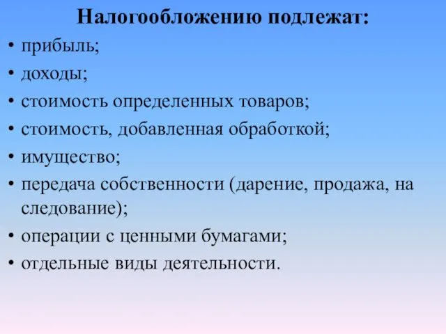 Налогообложению подлежат: прибыль; доходы; стоимость определен­ных товаров; стоимость, добавленная обработкой; имущество;