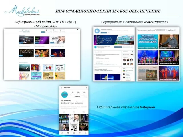 ИНФОРМАЦИОННО-ТЕХНИЧЕСКОЕ ОБЕСПЕЧЕНИЕ Официальная страничка «VKонтакте» Официальный сайт СПБ ГБУ «КДЦ «Московский» Официальная страничка Instagram