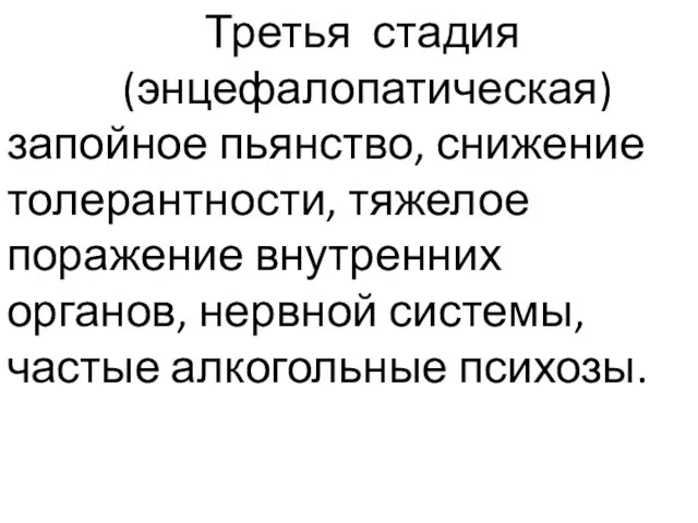 Третья стадия (энцефалопатическая) запойное пьянство, снижение толерантности, тяжелое поражение внутренних органов, нервной системы, частые алкогольные психозы.