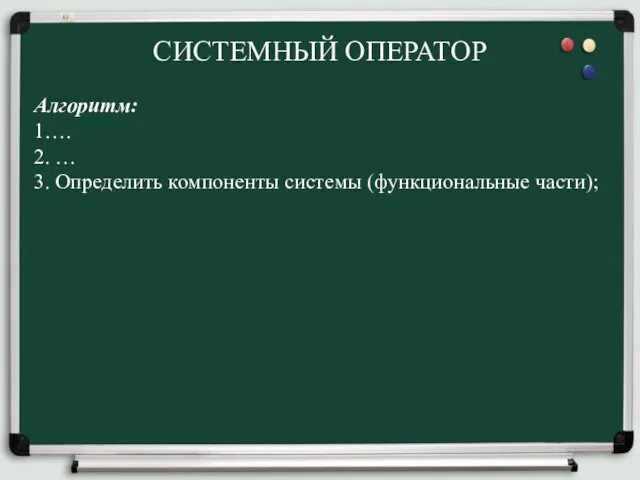 СИСТЕМНЫЙ ОПЕРАТОР Алгоритм: 1…. 2. … 3. Определить компоненты системы (функциональные части);