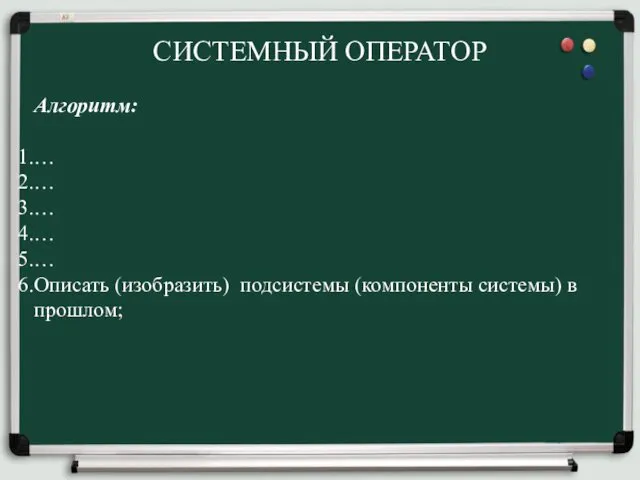 СИСТЕМНЫЙ ОПЕРАТОР Алгоритм: … … … … … Описать (изобразить) подсистемы (компоненты системы) в прошлом;