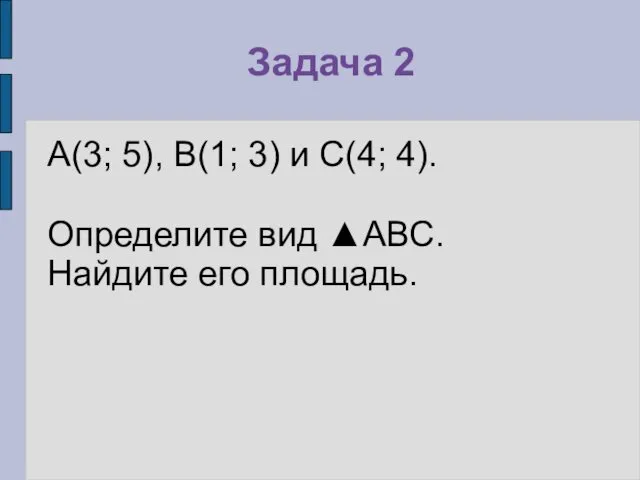 Задача 2 А(3; 5), В(1; 3) и С(4; 4). Определите вид ▲АВС. Найдите его площадь.