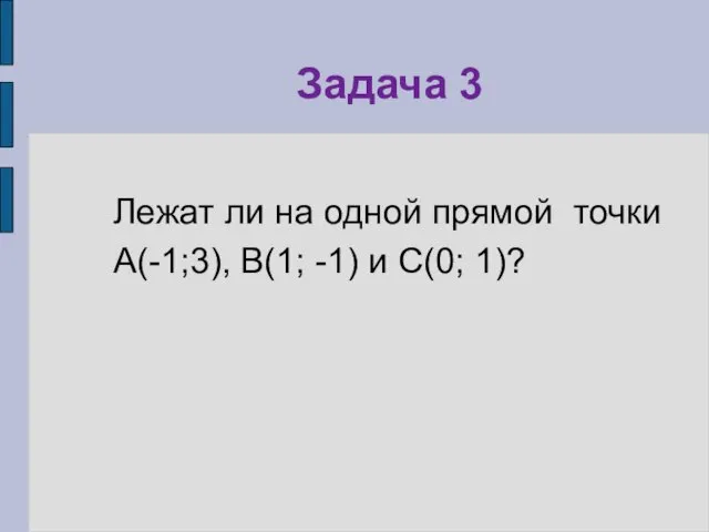 Задача 3 Лежат ли на одной прямой точки А(-1;3), В(1; -1) и С(0; 1)?