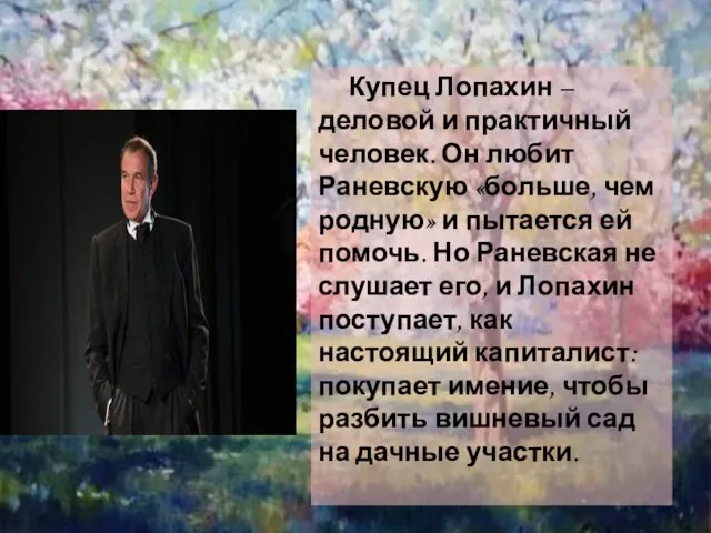 Купец Лопахин – деловой и практичный человек. Он любит Раневскую «больше,