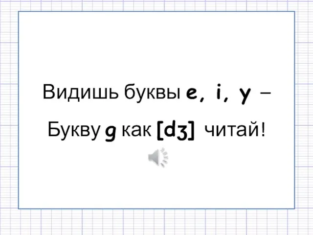 Видишь буквы e, i, y – Букву g как [dʒ] читай!