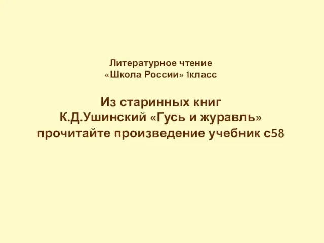 Литературное чтение «Школа России» 1класс Из старинных книг К.Д.Ушинский «Гусь и журавль» прочитайте произведение учебник с58