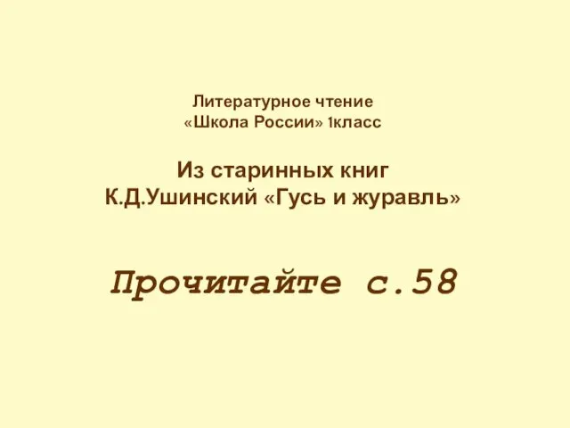 Литературное чтение «Школа России» 1класс Из старинных книг К.Д.Ушинский «Гусь и журавль» Прочитайте с.58