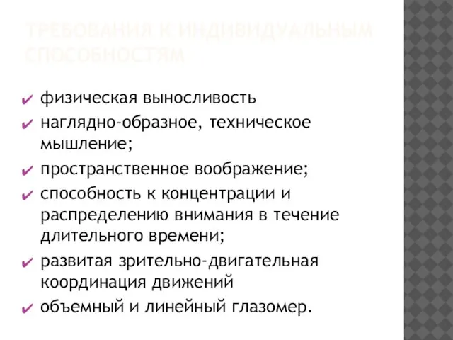 ТРЕБОВАНИЯ К ИНДИВИДУАЛЬНЫМ СПОСОБНОСТЯМ физическая выносливость наглядно-образное, техническое мышление; пространственное воображение;