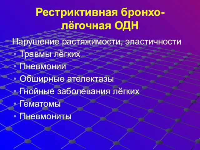 Рестриктивная бронхо-лёгочная ОДН Нарушение растяжимости, эластичности Травмы лёгких Пневмонии Обширные ателектазы Гнойные заболевания лёгких Гематомы Пневмониты