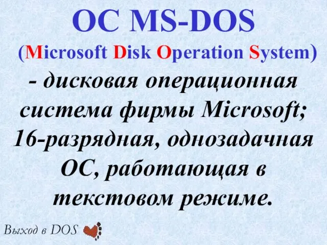 - дисковая операционная система фирмы Microsoft; 16-разрядная, однозадачная ОС, работающая в