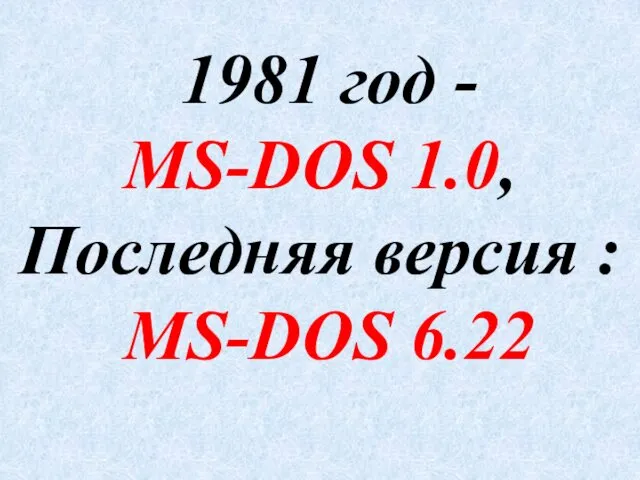 1981 год - MS-DOS 1.0, Последняя версия : MS-DOS 6.22